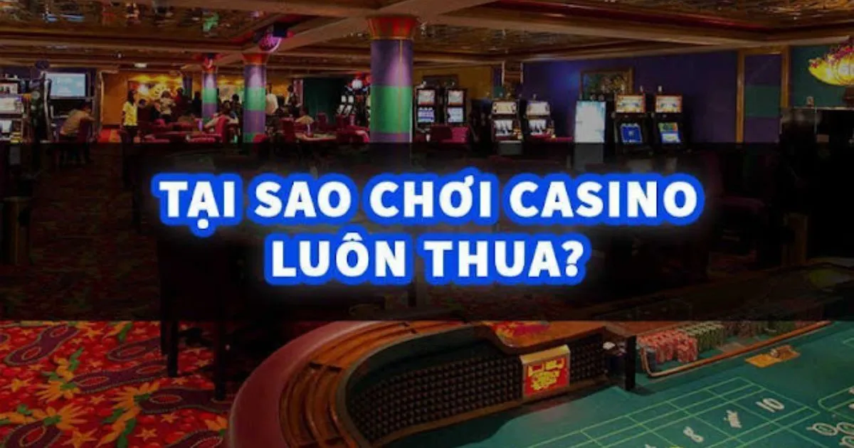 Tại sao chơi casino luôn thua? Chiến thuật đánh bại nhà cái casino